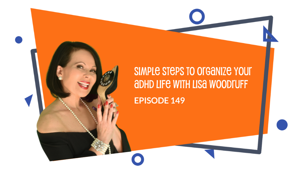 Episode 149: Simple Steps to Organize Your ADHD Life With Lisa Woodruff